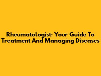 Rheumatologist: Your Guide To Treatment And Managing Diseases