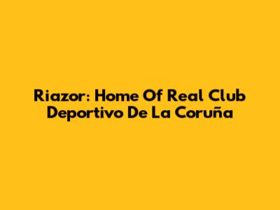 Riazor: Home Of Real Club Deportivo De La Coruña