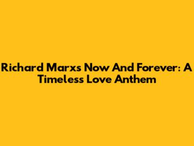 Richard Marx's 'Now And Forever': A Timeless Love Anthem