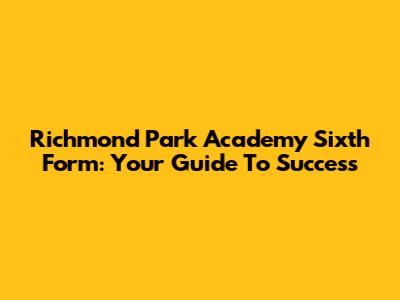 Richmond Park Academy Sixth Form: Your Guide To Success
