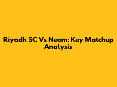 Riyadh SC Vs Neom: Key Matchup Analysis