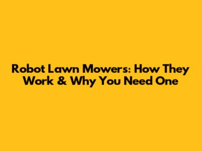 Robot Lawn Mowers: How They Work & Why You Need One