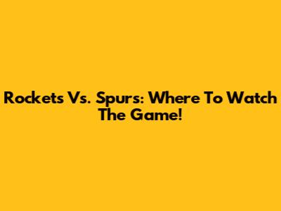 Rockets Vs. Spurs: Where To Watch The Game!