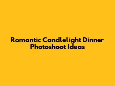 Romantic Candlelight Dinner Photoshoot Ideas