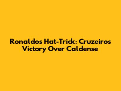 Ronaldo's Hat-Trick: Cruzeiro's Victory Over Caldense