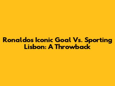 Ronaldo's Iconic Goal Vs. Sporting Lisbon: A Throwback