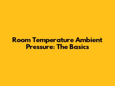 Room Temperature Ambient Pressure: The Basics