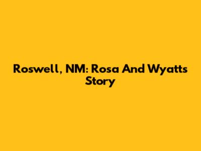 Roswell, NM: Rosa And Wyatt's Story