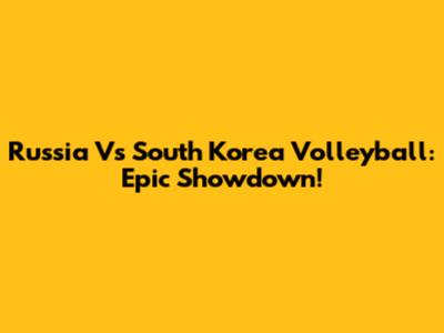Russia Vs South Korea Volleyball: Epic Showdown!