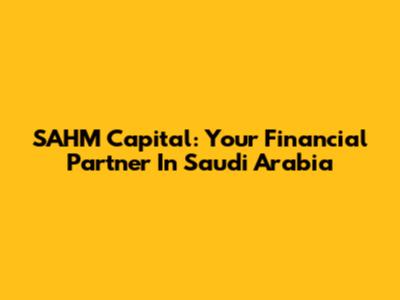 SAHM Capital: Your Financial Partner In Saudi Arabia