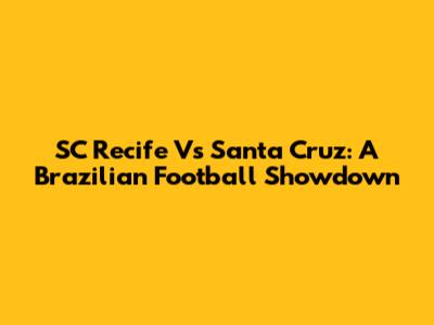 SC Recife Vs Santa Cruz: A Brazilian Football Showdown