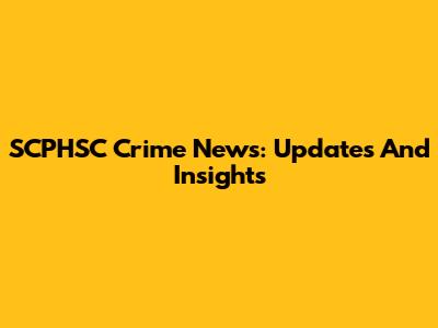 SCPHSC Crime News: Updates And Insights