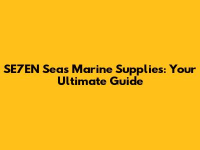 SE7EN Seas Marine Supplies: Your Ultimate Guide