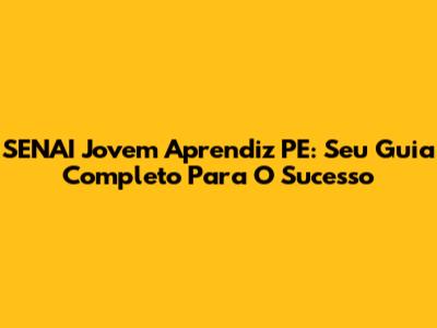 SENAI Jovem Aprendiz PE: Seu Guia Completo Para O Sucesso