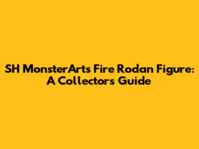 SH MonsterArts Fire Rodan Figure: A Collector's Guide