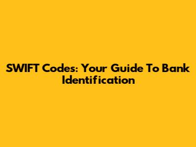 SWIFT Codes: Your Guide To Bank Identification