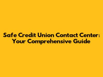 Safe Credit Union Contact Center: Your Comprehensive Guide