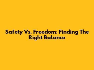 Safety Vs. Freedom: Finding The Right Balance