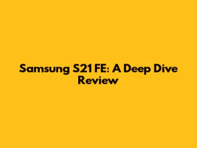 Samsung S21 FE: A Deep Dive Review