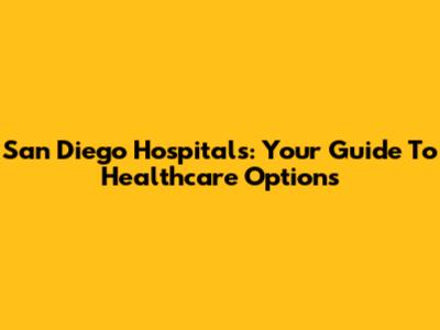 San Diego Hospitals: Your Guide To Healthcare Options