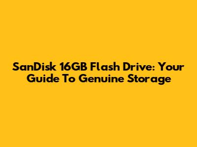 SanDisk 16GB Flash Drive: Your Guide To Genuine Storage
