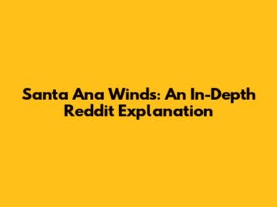 Santa Ana Winds: An In-Depth Reddit Explanation