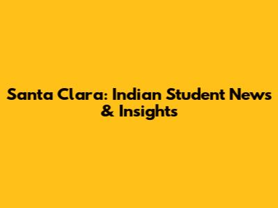Santa Clara: Indian Student News & Insights