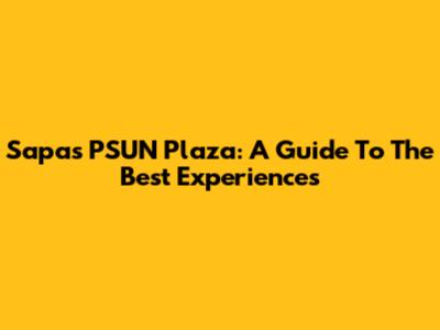 Sapa's PSUN Plaza: A Guide To The Best Experiences