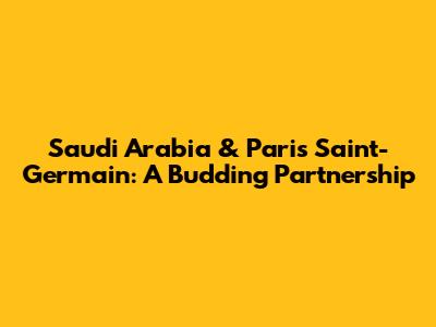 Saudi Arabia & Paris Saint-Germain: A Budding Partnership