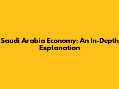 Saudi Arabia Economy: An In-Depth Explanation