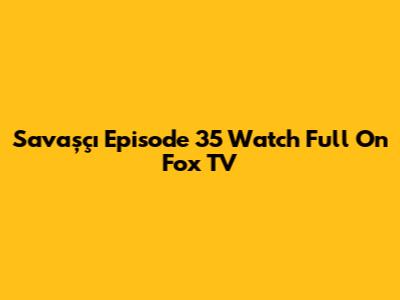 Savaşçı Episode 35 Watch Full On Fox TV