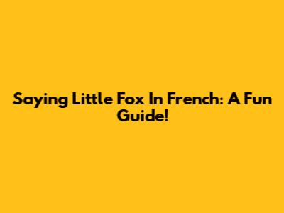 Saying 'Little Fox' In French: A Fun Guide!