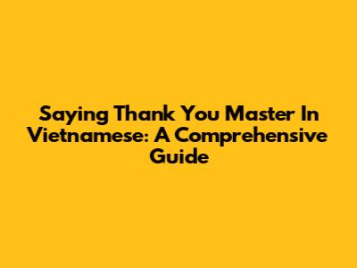 Saying Thank You Master In Vietnamese: A Comprehensive Guide