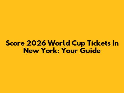 Score 2026 World Cup Tickets In New York: Your Guide