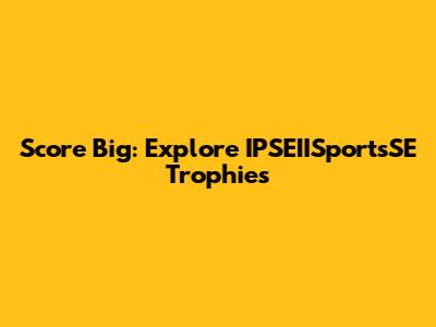 Score Big: Explore IPSEIISportsSE Trophies