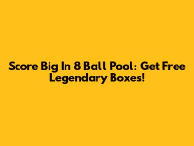 Score Big In 8 Ball Pool: Get Free Legendary Boxes!