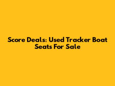 Score Deals: Used Tracker Boat Seats For Sale