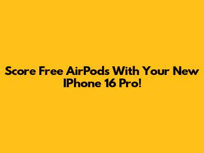 Score Free AirPods With Your New IPhone 16 Pro!