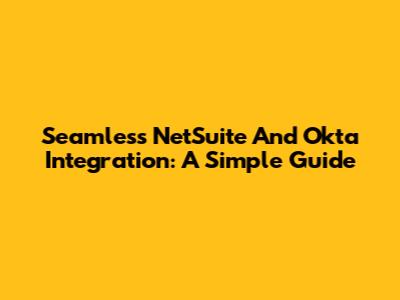 Seamless NetSuite And Okta Integration: A Simple Guide