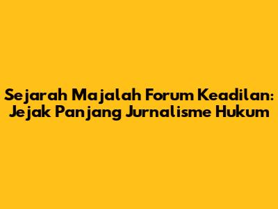 Sejarah Majalah Forum Keadilan: Jejak Panjang Jurnalisme Hukum