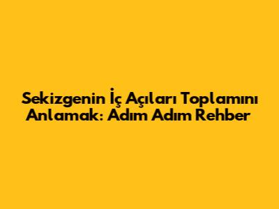 Sekizgenin İç Açıları Toplamını Anlamak: Adım Adım Rehber