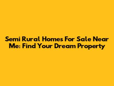 Semi Rural Homes For Sale Near Me: Find Your Dream Property