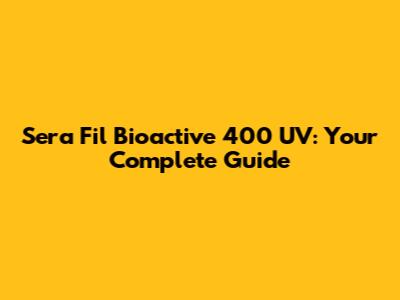 Sera Fil Bioactive 400 UV: Your Complete Guide