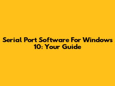 Serial Port Software For Windows 10: Your Guide