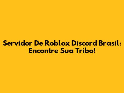 Servidor De Roblox Discord Brasil: Encontre Sua Tribo!