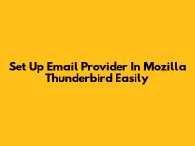 Set Up Email Provider In Mozilla Thunderbird Easily