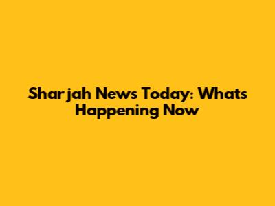Sharjah News Today: What's Happening Now