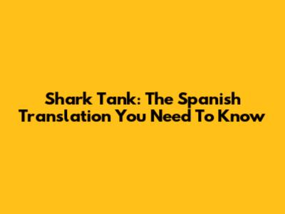 Shark Tank: The Spanish Translation You Need To Know