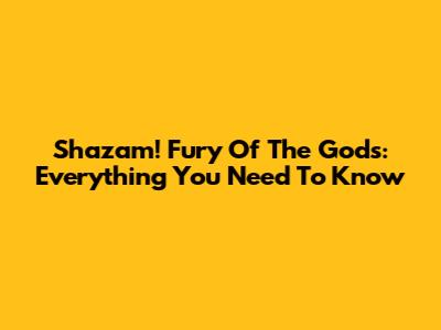 Shazam! Fury Of The Gods: Everything You Need To Know