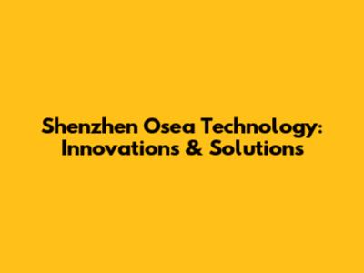 Shenzhen Osea Technology: Innovations & Solutions